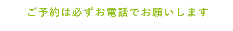 ご予約は必ずお電話でお願いします